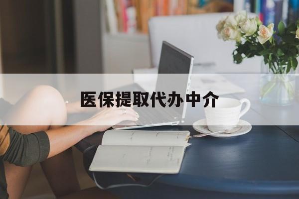 四平医保提取代办中介(医保提取代办中介合法吗)