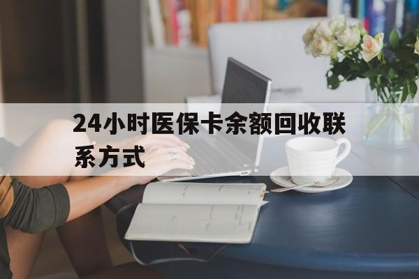 四平24小时医保卡余额回收联系方式(医保卡回收电话)