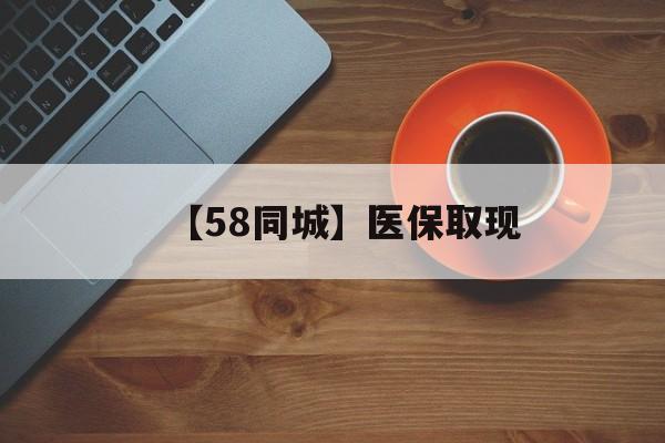四平【58同城】医保取现(医保线上取现)