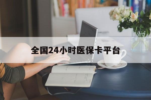 四平全国24小时医保卡平台(医保24小时服务标志)