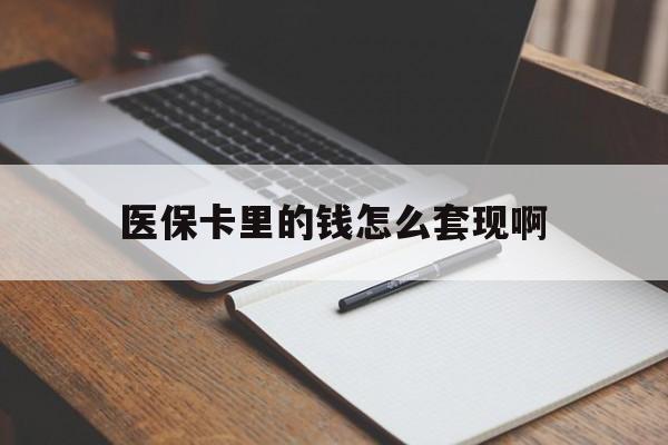 四平医保卡里的钱怎么套现啊(医保卡的钱怎么套出来啊)