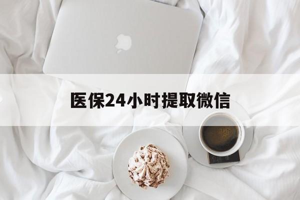 四平医保24小时提取微信(微信医保提现)