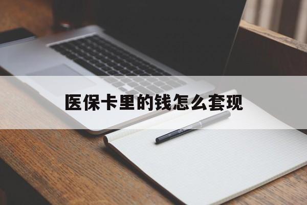 四平医保卡里的钱怎么套现(医保卡里的钱怎么套现到银行卡)