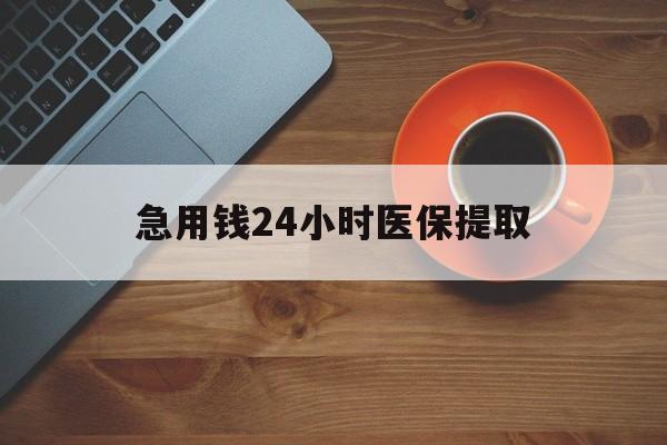 四平急用钱24小时医保提取(医保取现中介)