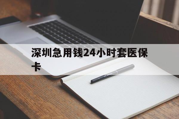 四平深圳急用钱24小时套医保卡(24小时套医保卡联系方式)