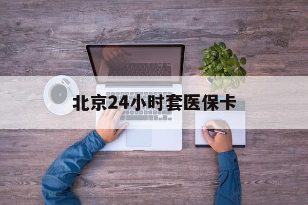 四平24小时套医保卡(北京社保卡套现的联系方式)