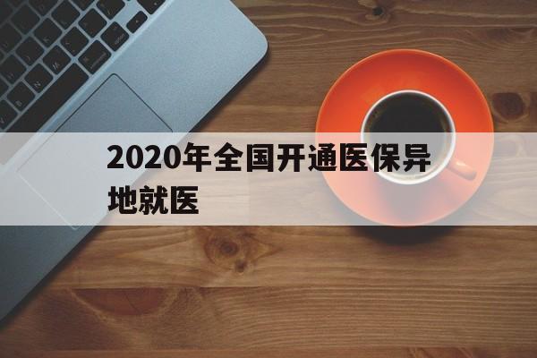 四平2020年全国开通医保异地就医(2020年全国开通医保异地就医医院)