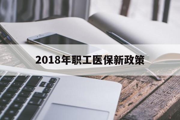 四平2018年职工医保新政策(2018年职工医保新政策是什么)